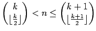 $ {
{
\dbinom{k}{\lfloor{\frac{k}{2}\rfloor}}
}
<n\leq
{
\dbinom{k+1}{\lfloor{\frac{k+1}{2}\rfloor}}
}
}
$