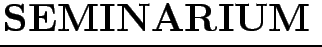 $\textstyle \parbox{7cm}{
{\Huge\bf SEMINARIUM}}$