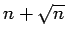 $ n
+ \sqrt{n}$