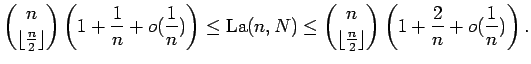 $\displaystyle {n\choose \lfloor {n\over 2}\rfloor }\left( 1+{1\over n}+
o({1\...
...\choose \lfloor {n\over 2}\rfloor }\left( 1+{2\over n}+
o({1\over n})\right).$