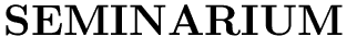 $\textstyle \parbox{7cm}{
{\Huge\bf SEMINARIUM}}$